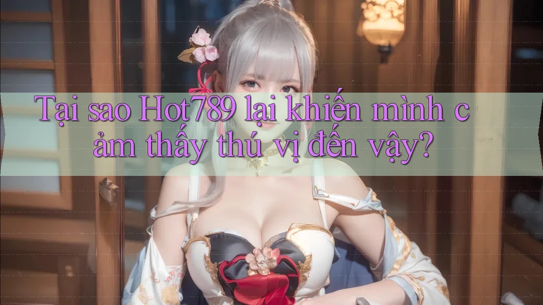 Tại sao Hot789 lại khiến mình cảm thấy thú vị đến vậy? Tại sao Hot789 lại khiến mình cảm thấy thú vị đến vậy?
