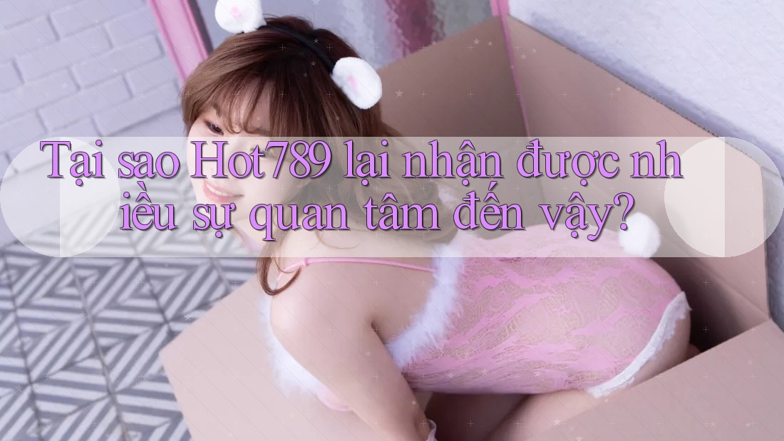 Tại sao Hot789 lại nhận được nhiều sự quan tâm đến vậy? Tại sao Hot789 lại nhận được nhiều sự quan tâm đến vậy?