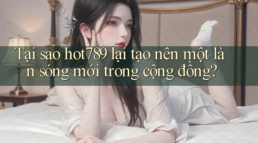 Tại sao hot789 lại tạo nên một làn sóng mới trong cộng đồng? Tại sao hot789 lại tạo nên một làn sóng mới trong cộng đồng?