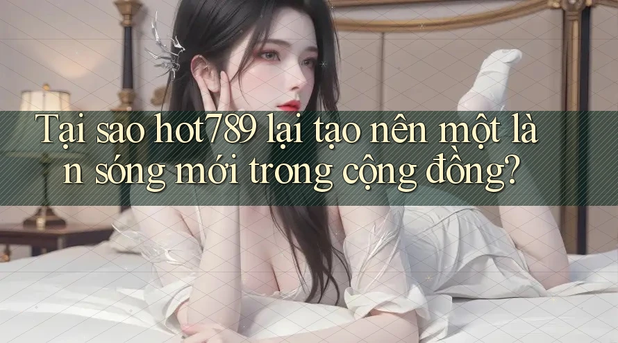 Tại sao hot789 lại tạo nên một làn sóng mới trong cộng đồng? Tại sao hot789 lại tạo nên một làn sóng mới trong cộng đồng?