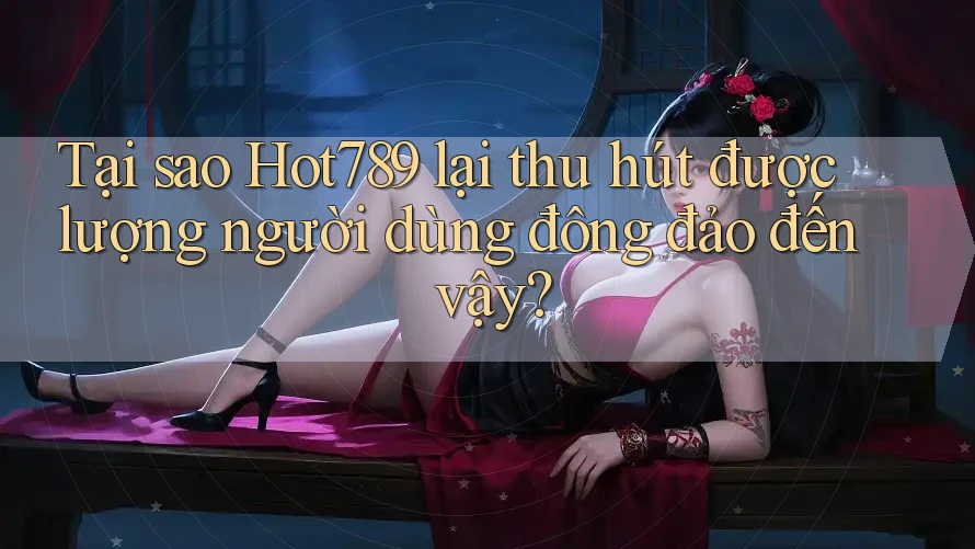 Tại sao Hot789 lại thu hút được lượng người dùng đông đảo đến vậy? Tại sao Hot789 lại thu hút được lượng người dùng đông đảo đến vậy?