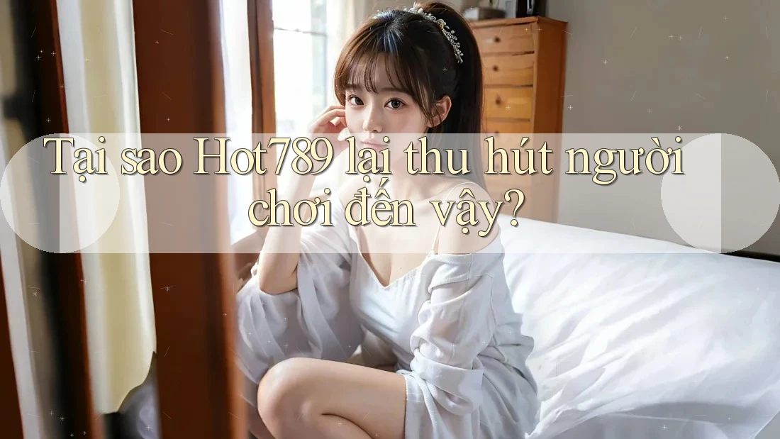 Tại sao Hot789 lại thu hút người chơi đến vậy? Tại sao Hot789 lại thu hút người chơi đến vậy?