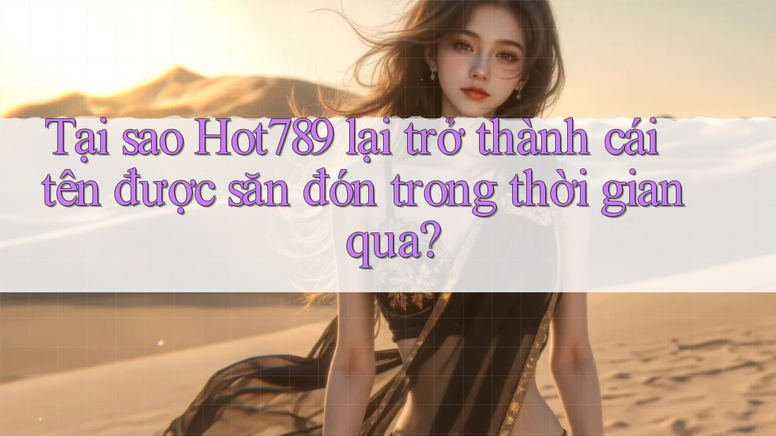 Tại sao Hot789 lại trở thành cái tên được săn đón trong thời gian qua? Tại sao Hot789 lại trở thành cái tên được săn đón trong thời gian qua?