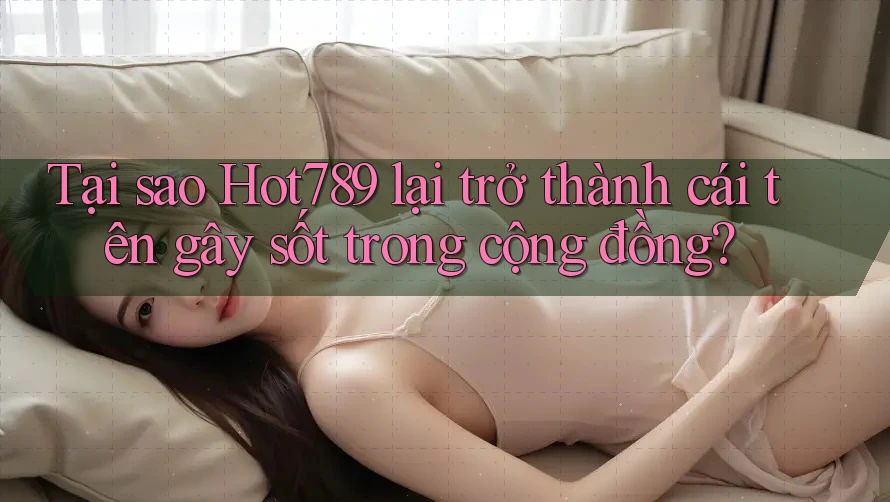 Tại sao Hot789 lại trở thành cái tên gây sốt trong cộng đồng? Tại sao Hot789 lại trở thành cái tên gây sốt trong cộng đồng?