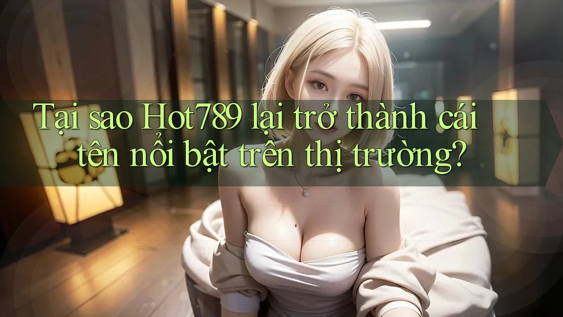 Tại sao Hot789 lại trở thành cái tên nổi bật trên thị trường? Tại sao Hot789 lại trở thành cái tên nổi bật trên thị trường?