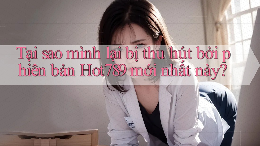 Tại sao mình lại bị thu hút bởi phiên bản Hot789 mới nhất này? Tại sao mình lại bị thu hút bởi phiên bản Hot789 mới nhất này?