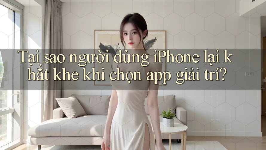 Tại sao người dùng iPhone lại khắt khe khi chọn app giải trí?