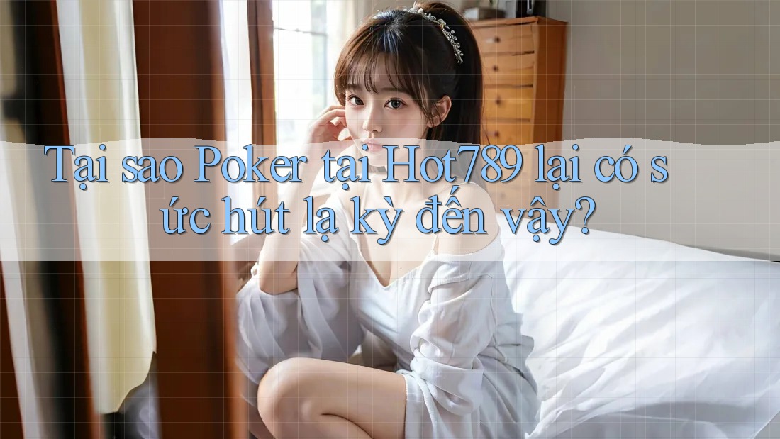 Tại sao Poker tại Hot789 lại có sức hút lạ kỳ đến vậy? Tại sao Poker tại Hot789 lại có sức hút lạ kỳ đến vậy?
