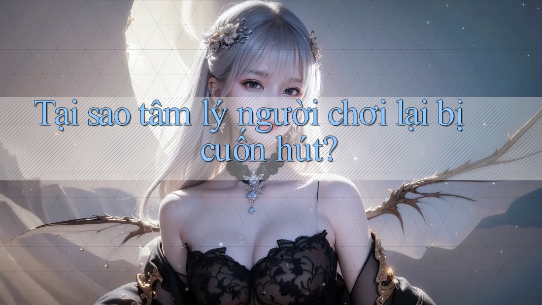 Tại sao tâm lý người chơi lại bị cuốn hút?