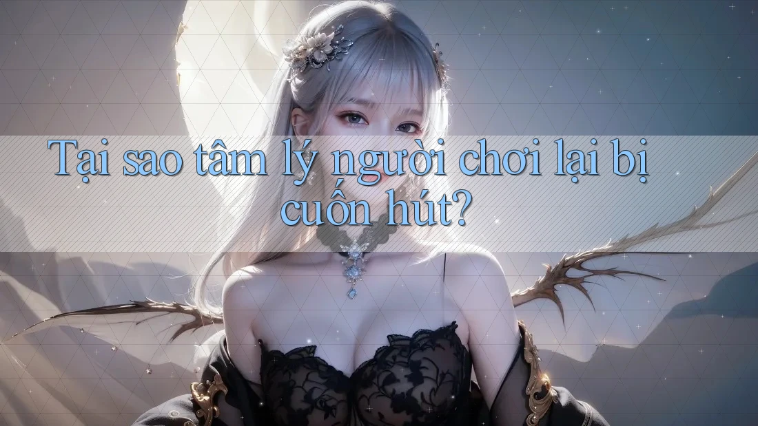 Tại sao tâm lý người chơi lại bị cuốn hút?