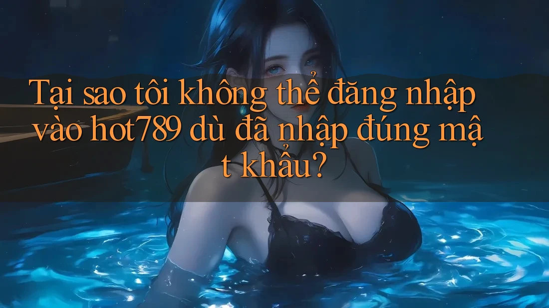 Tại sao tôi không thể đăng nhập vào hot789 dù đã nhập đúng mật khẩu? Tại sao tôi không thể đăng nhập vào hot789 dù đã nhập đúng mật khẩu?