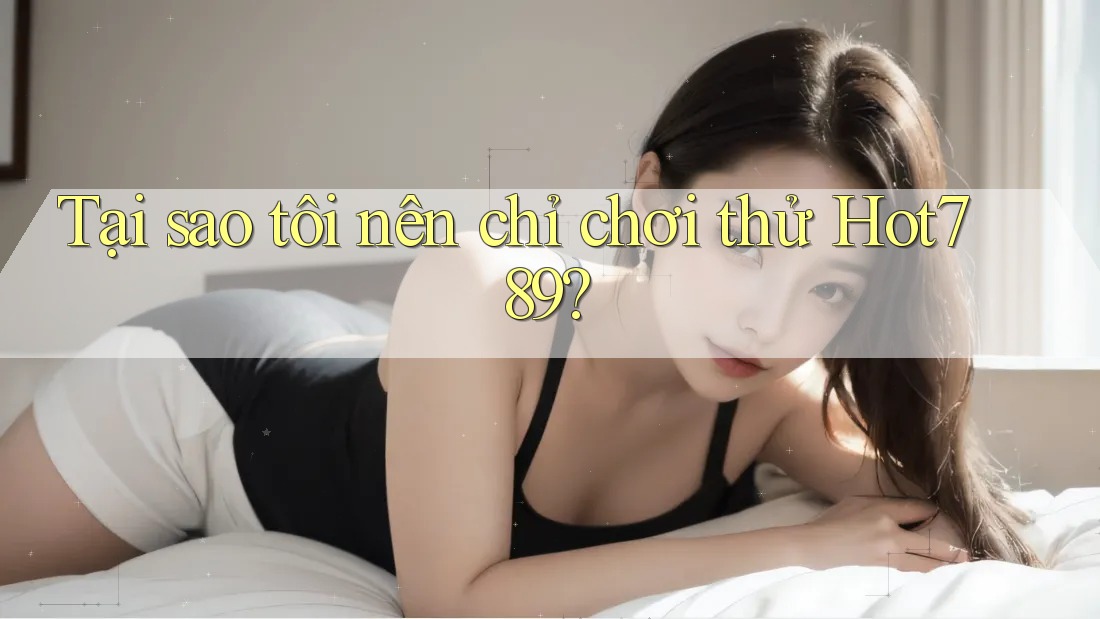 Tại sao tôi nên chỉ chơi thử Hot789? Tại sao tôi nên chỉ chơi thử Hot789?