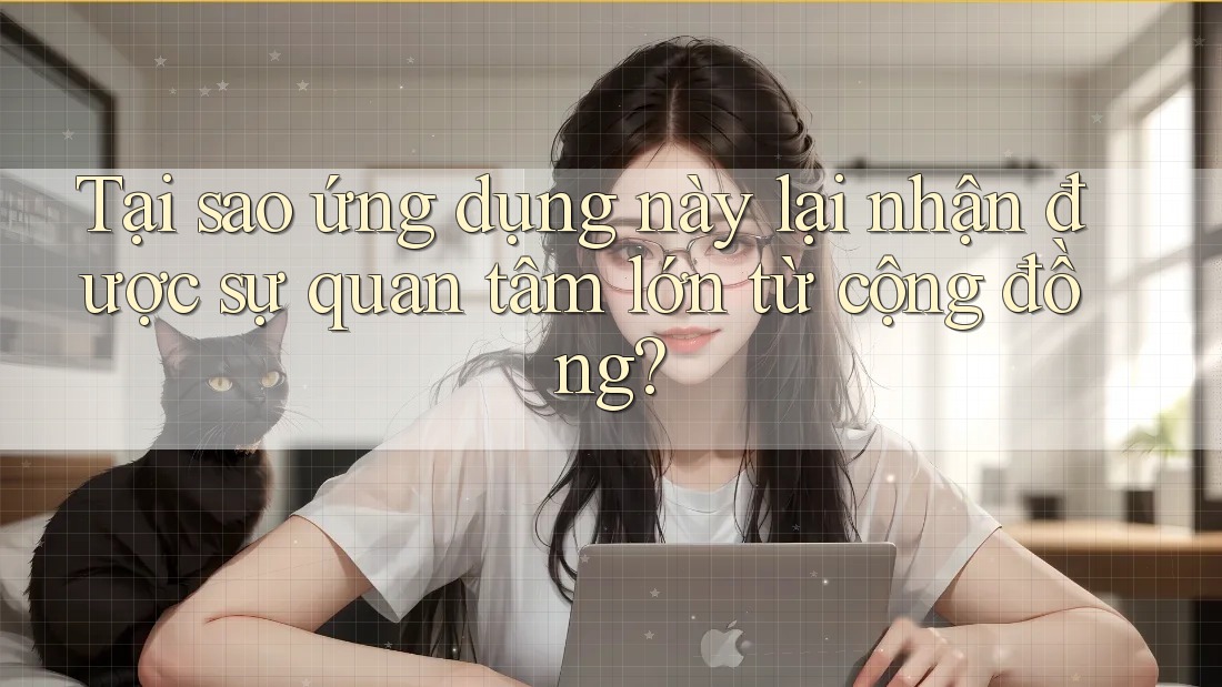 Tại sao ứng dụng này lại nhận được sự quan tâm lớn từ cộng đồng? Tại sao ứng dụng này lại nhận được sự quan tâm lớn từ cộng đồng?