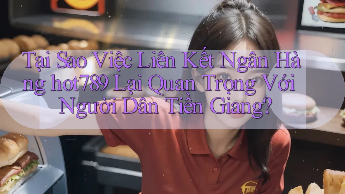 Tại Sao Việc Liên Kết Ngân Hàng hot789 Lại Quan Trọng Với Người Dân Tiền Giang? Tại Sao Việc Liên Kết Ngân Hàng hot789 Lại Quan Trọng Với Người Dân Tiền Giang?
