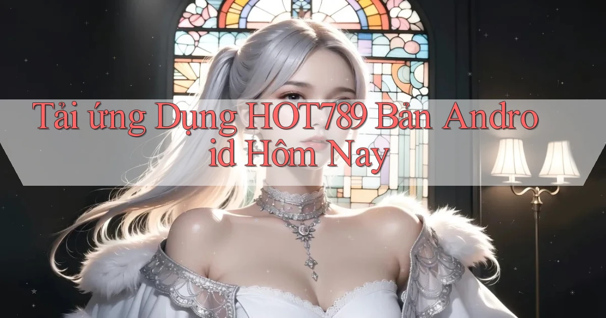tải ứng dụng hot789 bản android hôm nay