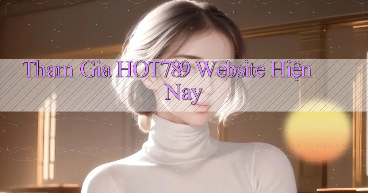 tham gia hot789 website hiện nay