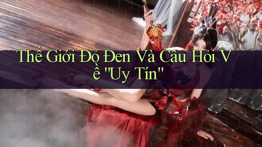 Thế Giới Đỏ Đen Và Câu Hỏi Về “Uy Tín” Thế Giới Đỏ Đen Và Câu Hỏi Về “Uy Tín”