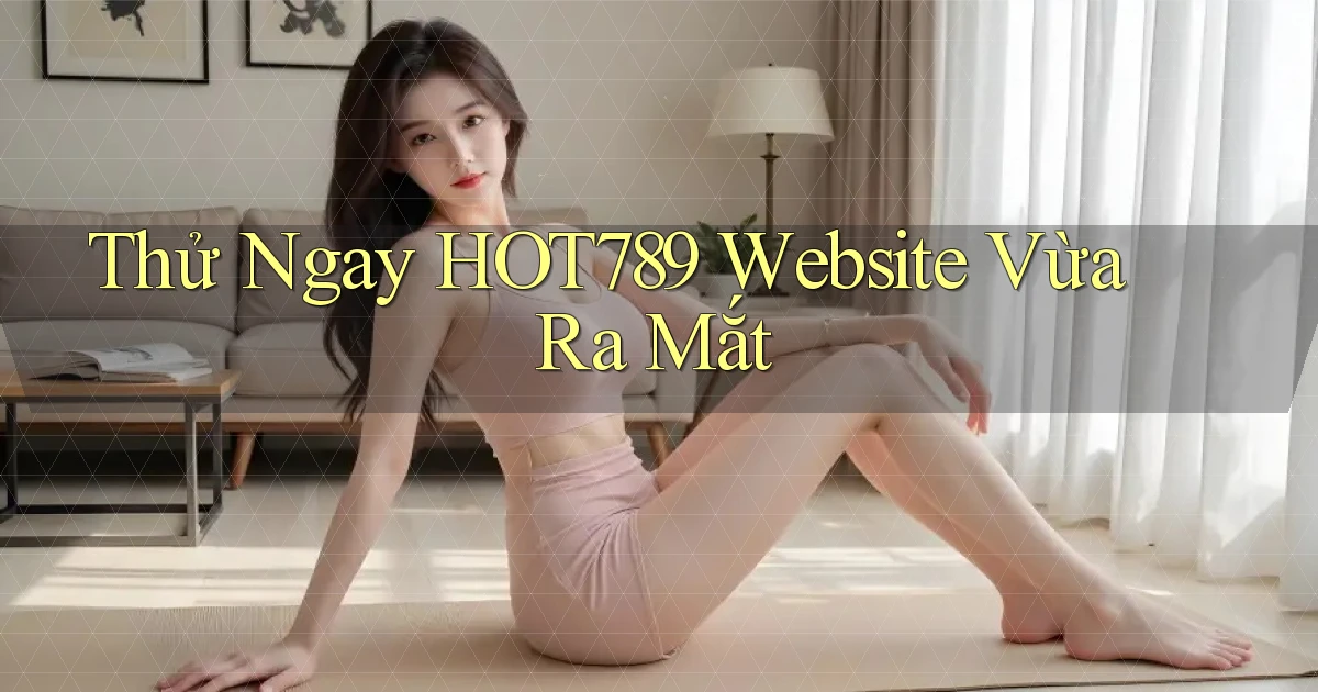 thử ngay hot789 website vừa ra mắt