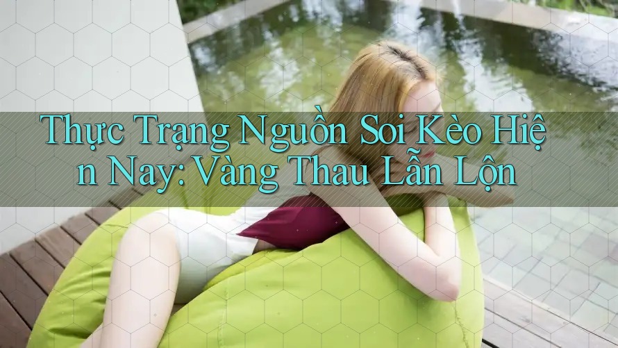 Thực Trạng Nguồn Soi Kèo Hiện Nay: Vàng Thau Lẫn Lộn Thực Trạng Nguồn Soi Kèo Hiện Nay: Vàng Thau Lẫn Lộn