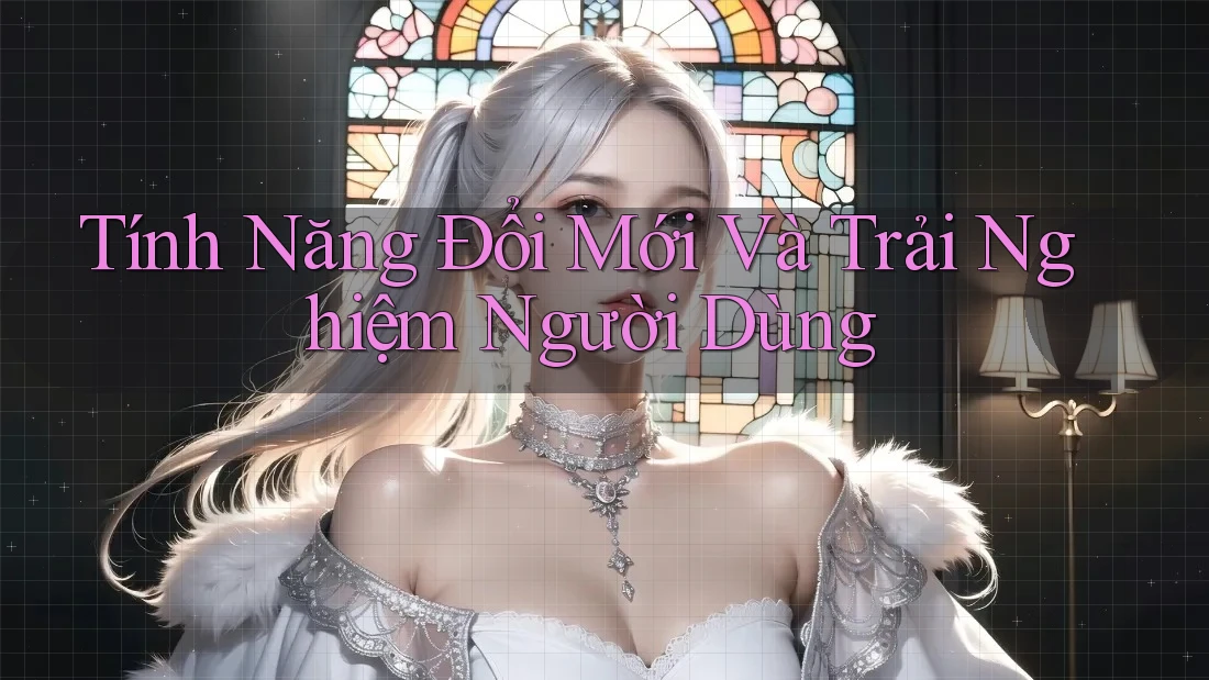 Tính Năng Đổi Mới Và Trải Nghiệm Người Dùng Tính Năng Đổi Mới Và Trải Nghiệm Người Dùng
