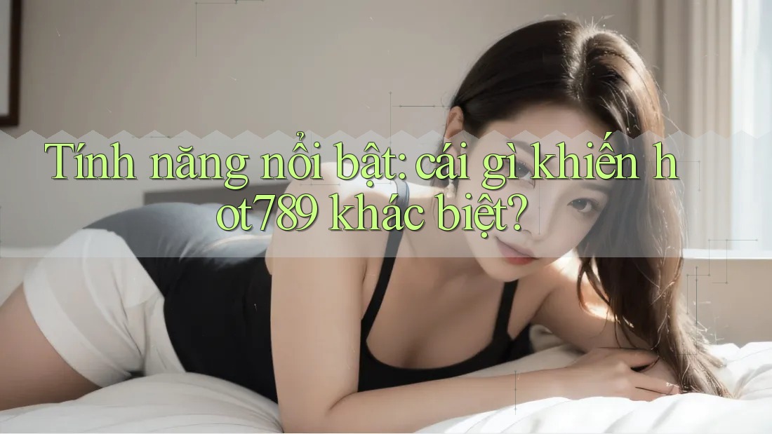 Tính năng nổi bật: cái gì khiến hot789 khác biệt? Tính năng nổi bật: cái gì khiến hot789 khác biệt?