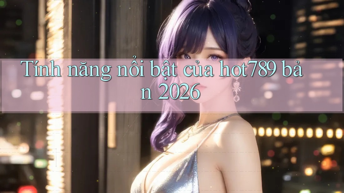 Tính năng nổi bật của hot789 bản 2026 Tính năng nổi bật của hot789 bản 2026