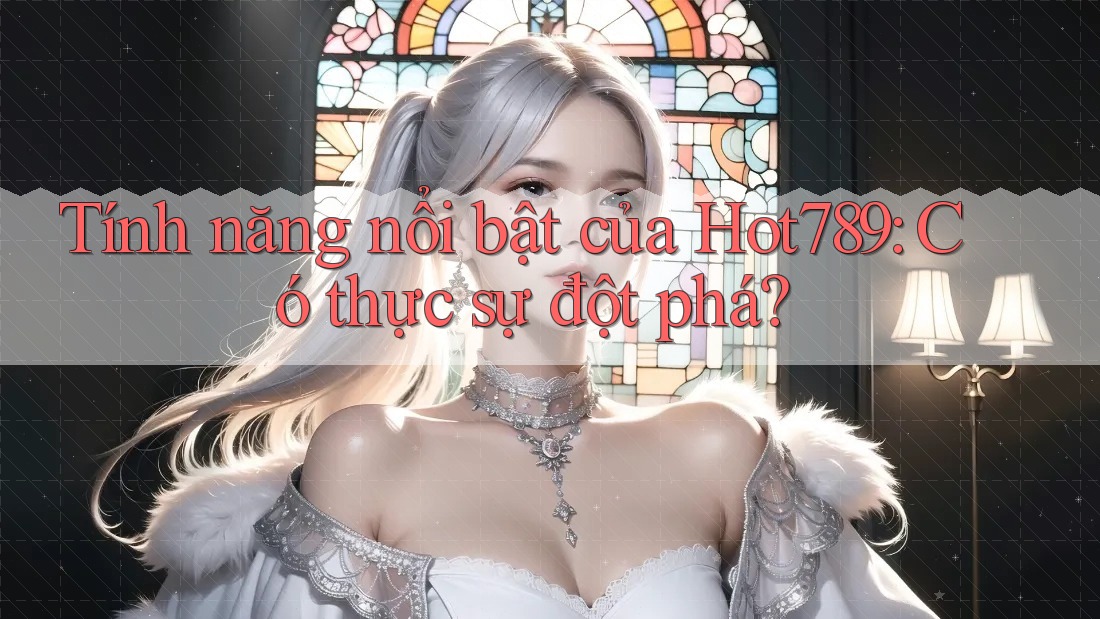 Tính năng nổi bật của Hot789: Có thực sự đột phá? Tính năng nổi bật của Hot789: Có thực sự đột phá?
