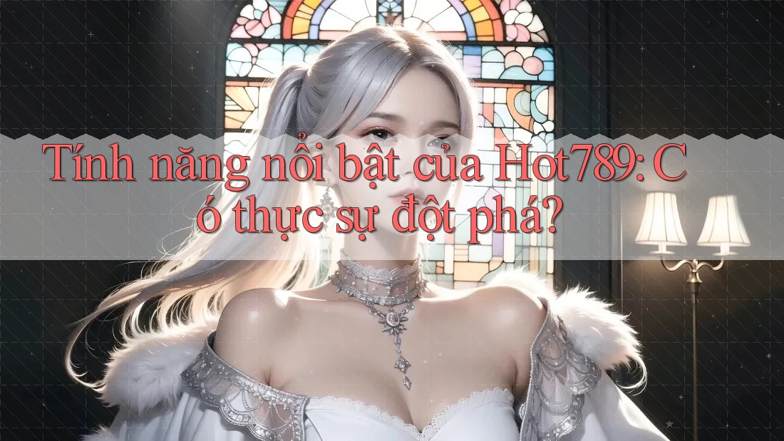 Tính năng nổi bật của Hot789: Có thực sự đột phá? Tính năng nổi bật của Hot789: Có thực sự đột phá?