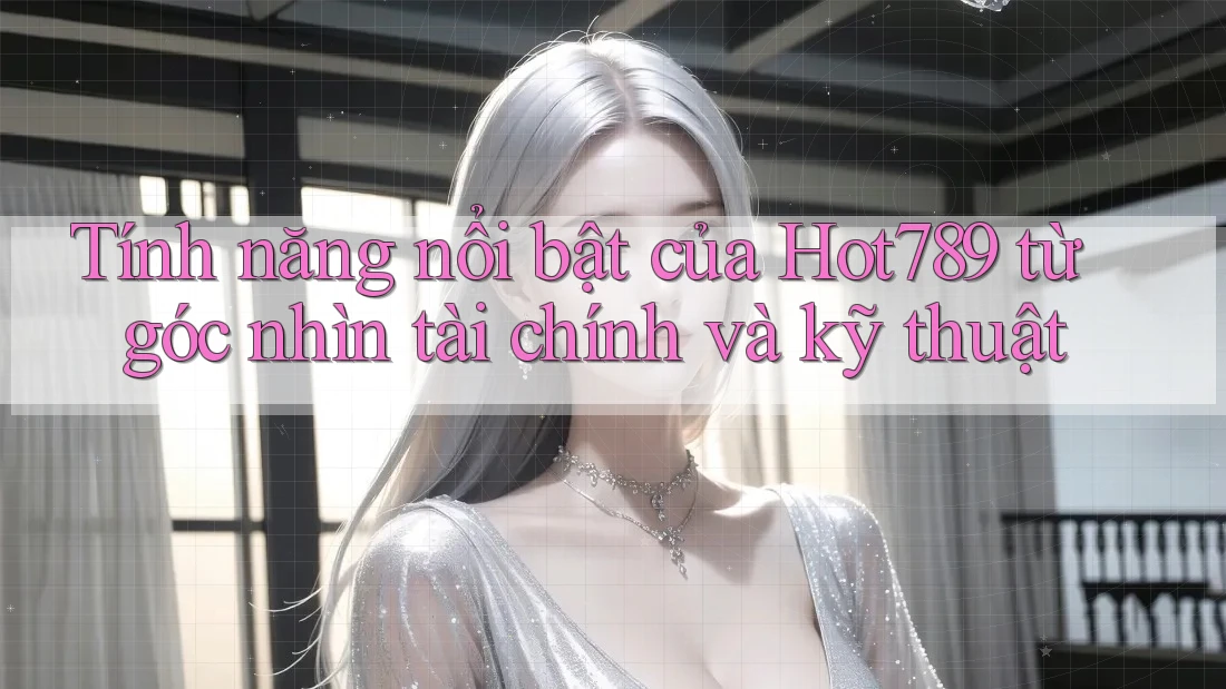 Tính năng nổi bật của Hot789 từ góc nhìn tài chính và kỹ thuật Tính năng nổi bật của Hot789 từ góc nhìn tài chính và kỹ thuật
