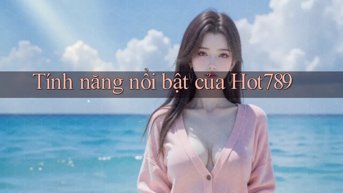 Tính năng nổi bật của hot789 Tính năng nổi bật của hot789