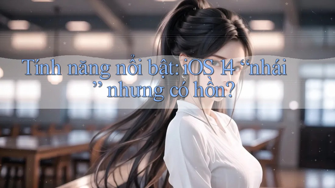 Tính năng nổi bật: iOS 14 “nhái” nhưng có hồn? Tính năng nổi bật: iOS 14 “nhái” nhưng có hồn?