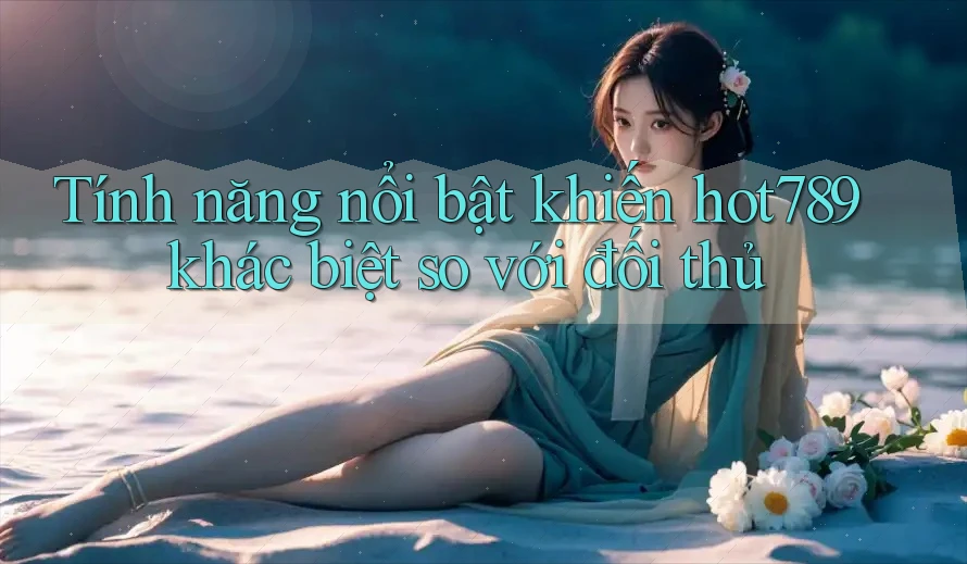 Tính năng nổi bật khiến hot789 khác biệt so với đối thủ Tính năng nổi bật khiến hot789 khác biệt so với đối thủ