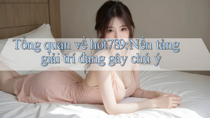 Tổng quan về hot789: Nền tảng giải trí đang gây chú ý Tổng quan về hot789: Nền tảng giải trí đang gây chú ý
