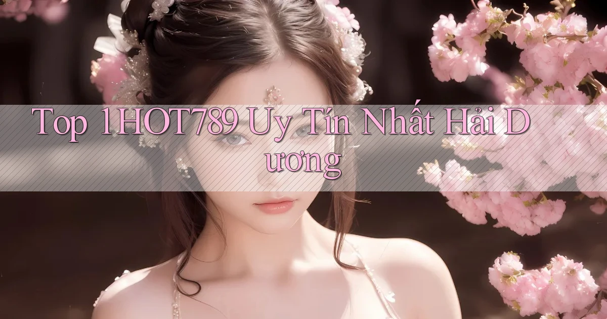 top 1 hot789 uy tín nhất Hải Dương