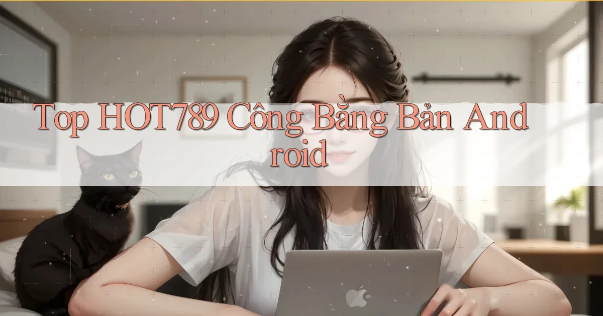 top hot789 công bằng bản android