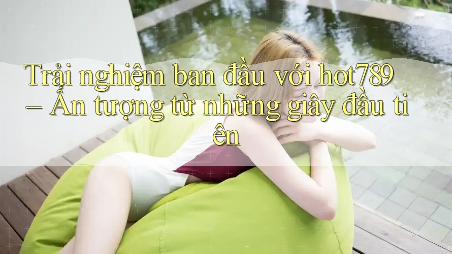 Trải nghiệm ban đầu với hot789 – Ấn tượng từ những giây đầu tiên Trải nghiệm ban đầu với hot789 – Ấn tượng từ những giây đầu tiên