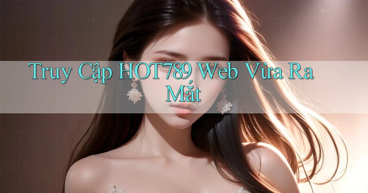 truy cập hot789 web vừa ra mắt