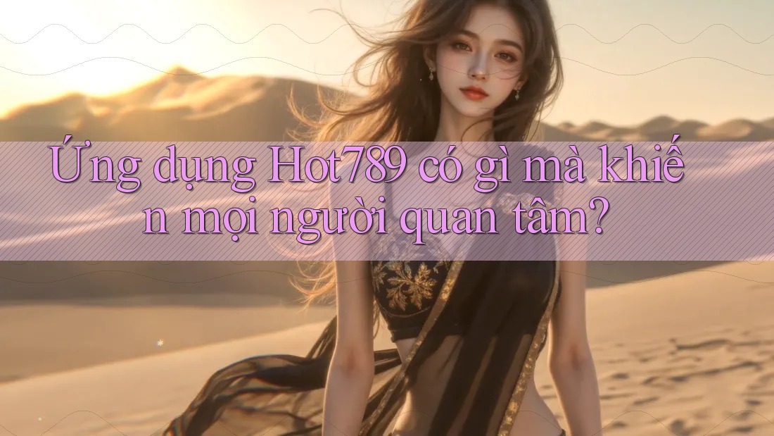 Ứng dụng Hot789 có gì mà khiến mọi người quan tâm? Ứng dụng Hot789 có gì mà khiến mọi người quan tâm?