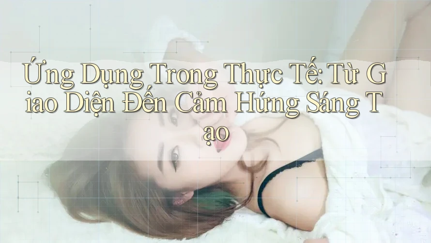 Ứng Dụng Trong Thực Tế: Từ Giao Diện Đến Cảm Hứng Sáng Tạo Ứng Dụng Trong Thực Tế: Từ Giao Diện Đến Cảm Hứng Sáng Tạo