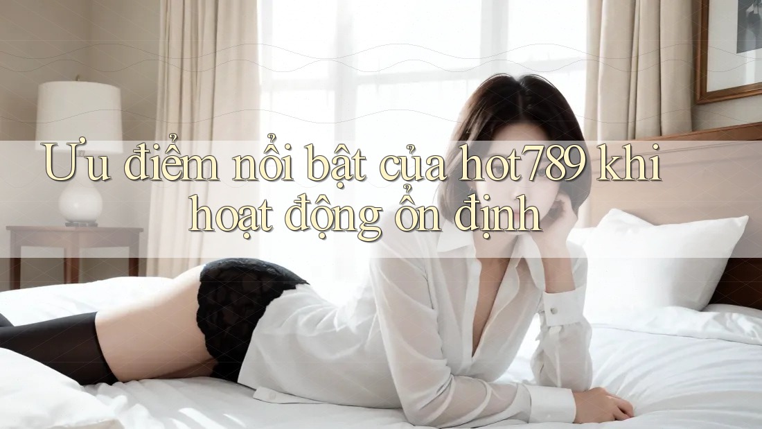 Ưu điểm nổi bật của hot789 khi hoạt động ổn định Ưu điểm nổi bật của hot789 khi hoạt động ổn định
