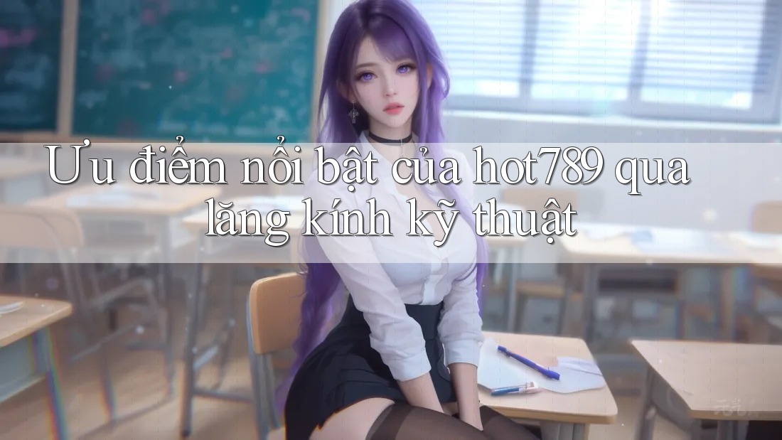 Ưu điểm nổi bật của hot789 qua lăng kính kỹ thuật Ưu điểm nổi bật của hot789 qua lăng kính kỹ thuật
