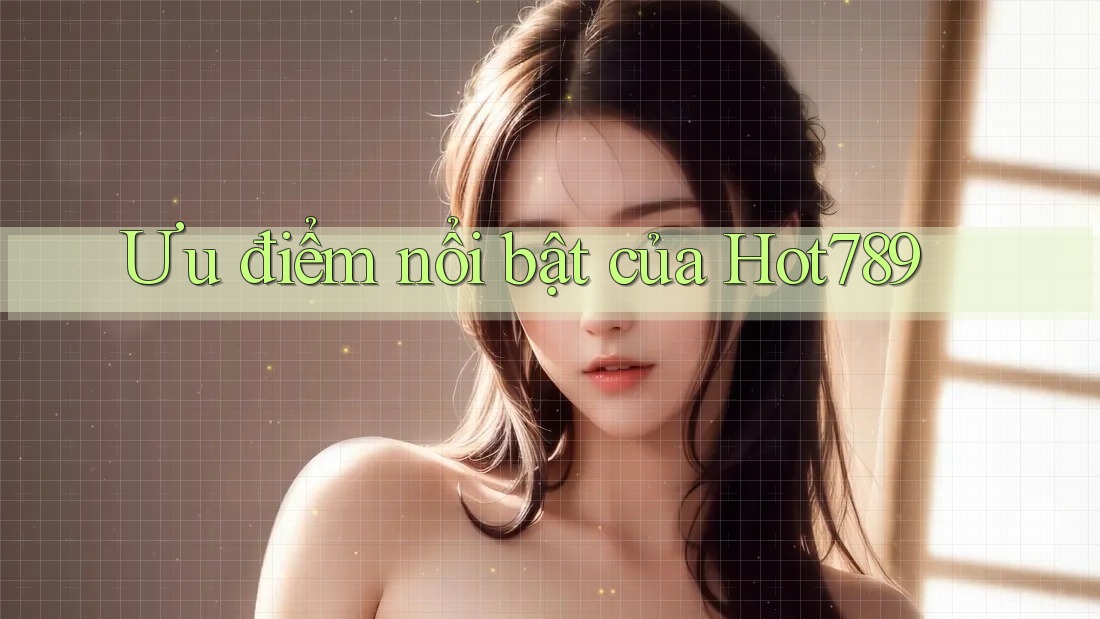 Ưu điểm nổi bật của hot789 Ưu điểm nổi bật của hot789