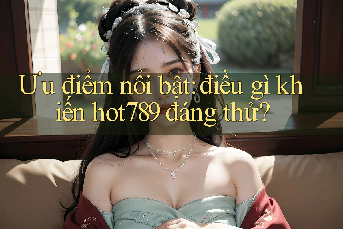 Ưu điểm nổi bật: điều gì khiến hot789 đáng thử? Ưu điểm nổi bật: điều gì khiến hot789 đáng thử?