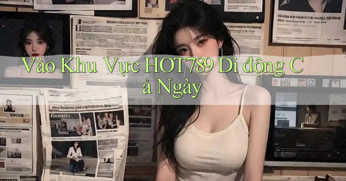 vào khu vực hot789 di động cả ngày
