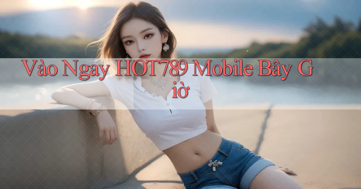 vào ngay hot789 mobile bây giờ