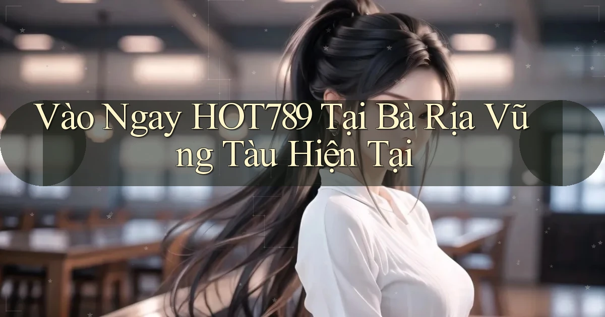vào ngay hot789 tại Bà Rịa   Vũng Tàu hiện tại