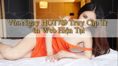 vào ngay hot789 truy cập trên web hiện tại