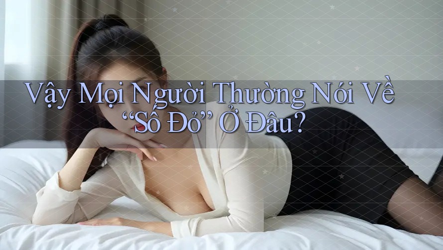 Vậy Mọi Người Thường Nói Về “Số Đỏ” Ở Đâu?
