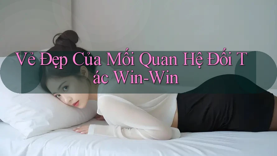 Vẻ Đẹp Của Mối Quan Hệ Đối Tác Win-Win Vẻ Đẹp Của Mối Quan Hệ Đối Tác Win-Win
