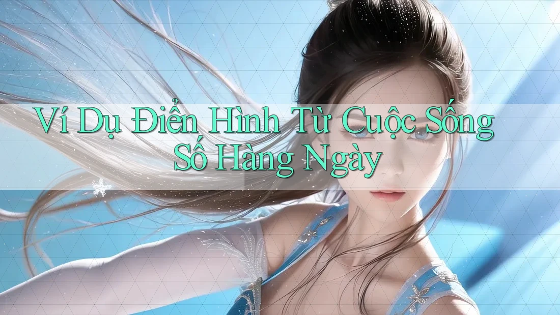 Ví Dụ Điển Hình Từ Cuộc Sống Số Hàng Ngày